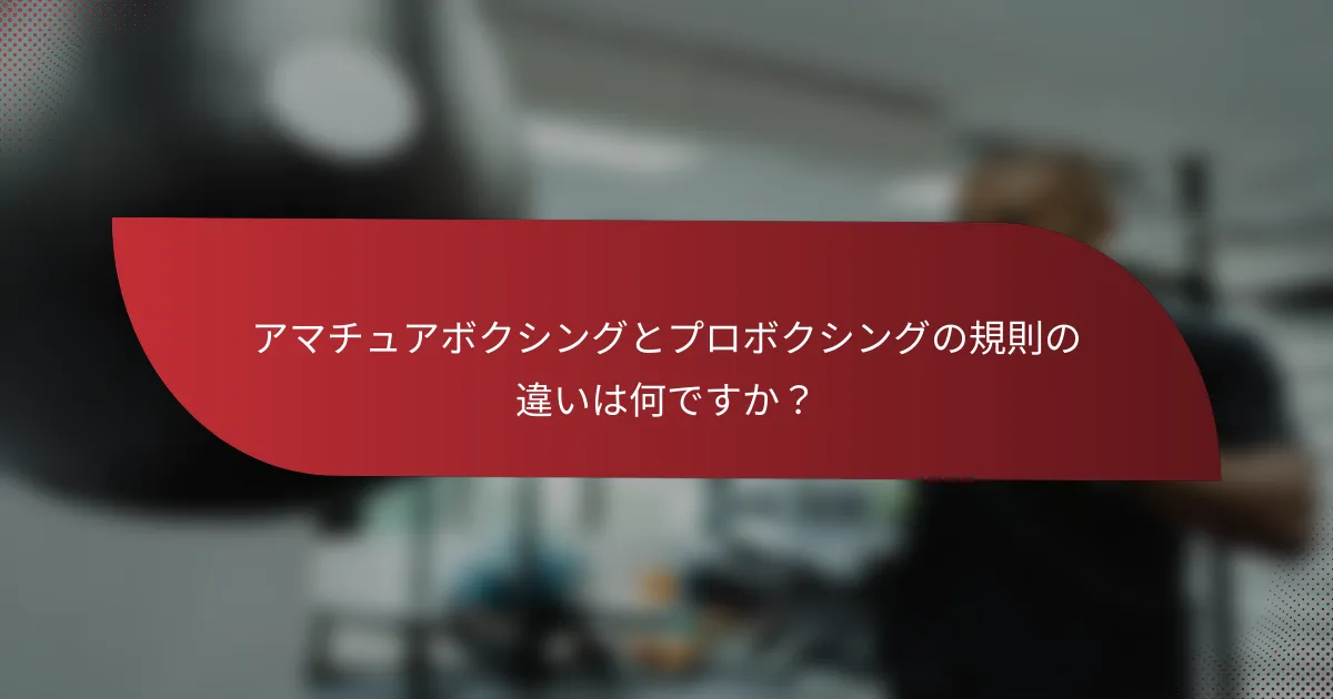 アマチュアボクシングとプロボクシングの規則の違いは何ですか?
