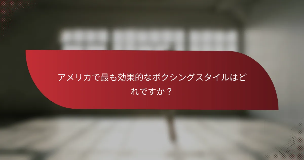 アメリカで最も効果的なボクシングスタイルはどれですか？