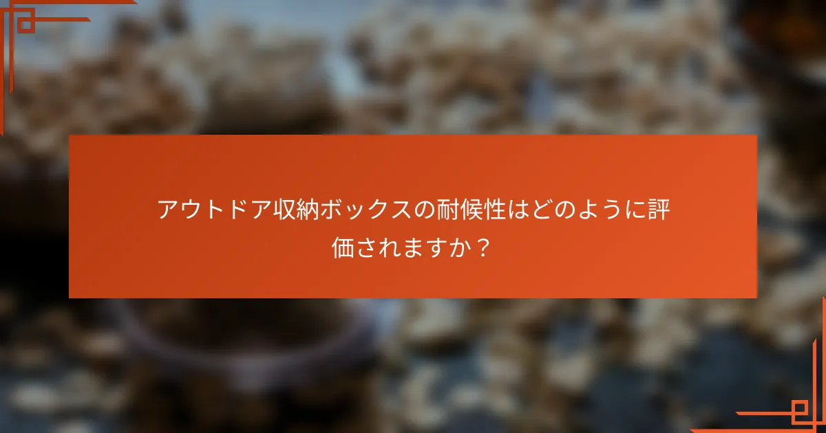 アウトドア収納ボックスの耐候性はどのように評価されますか？