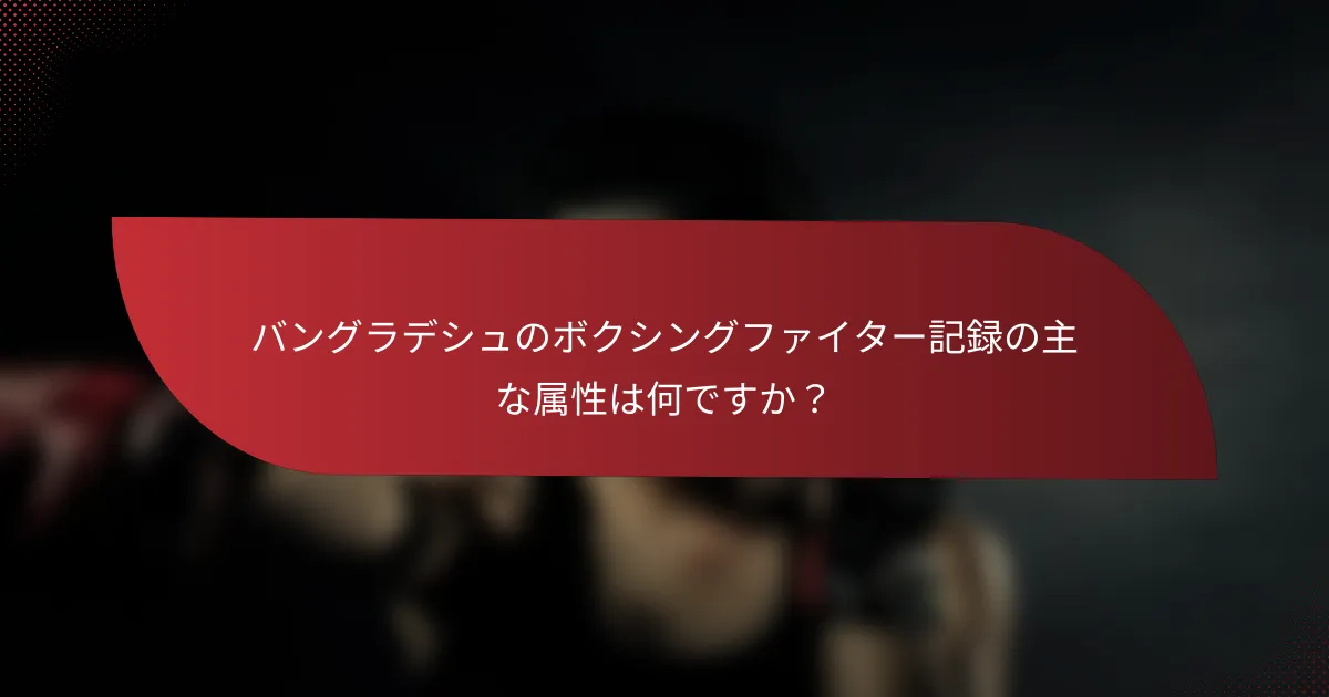 バングラデシュのボクシングファイター記録の主な属性は何ですか?