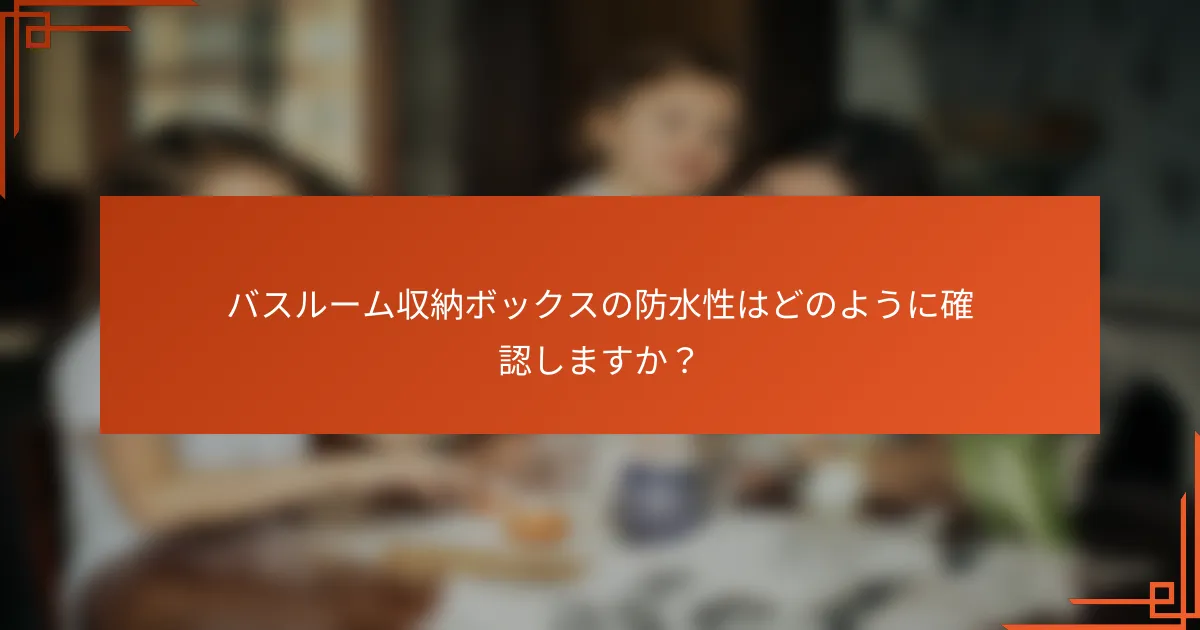 バスルーム収納ボックスの防水性はどのように確認しますか?