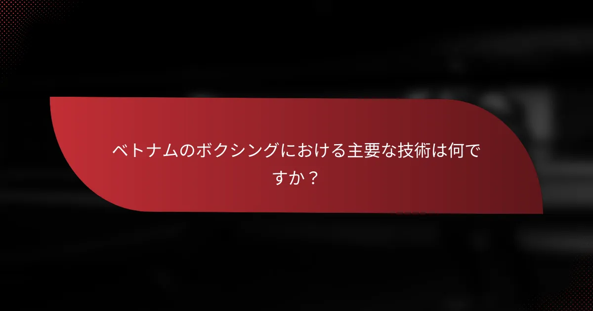 ベトナムのボクシングにおける主要な技術は何ですか？