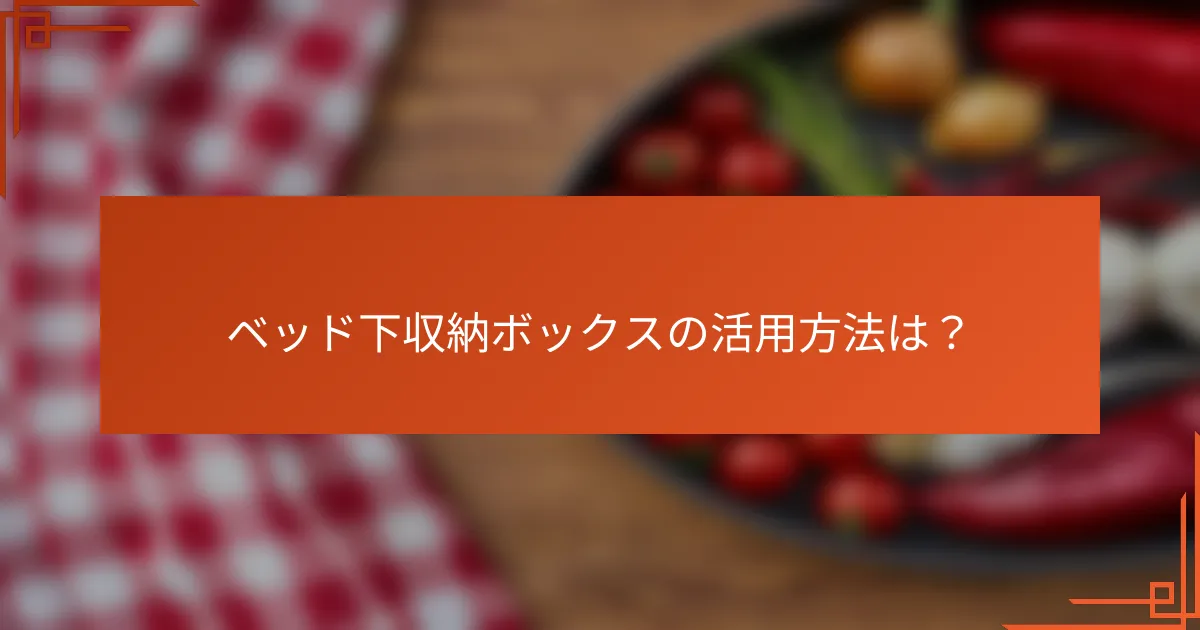 ベッド下収納ボックスの活用方法は？