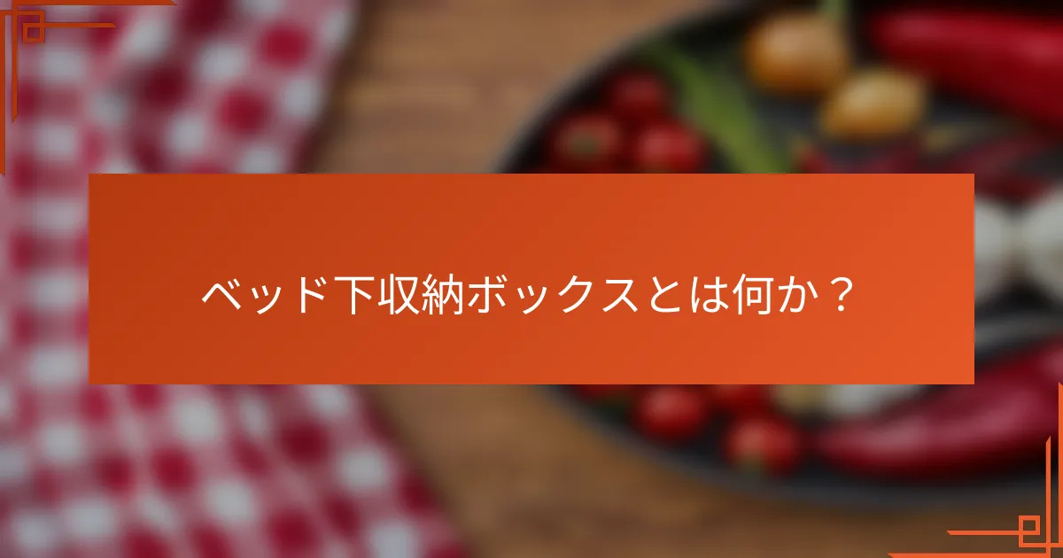 ベッド下収納ボックスとは何か？