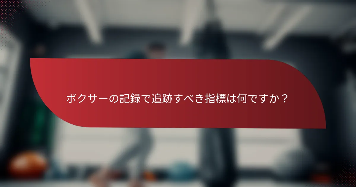 ボクサーの記録で追跡すべき指標は何ですか?