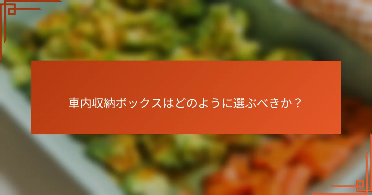 車内収納ボックスはどのように選ぶべきか?
