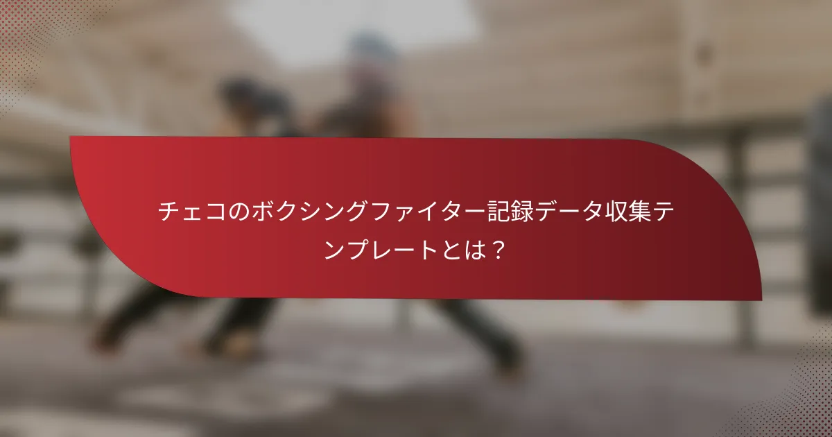 チェコのボクシングファイター記録データ収集テンプレートとは?
