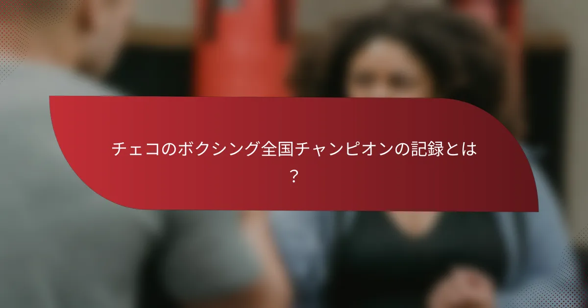 チェコのボクシング全国チャンピオンの記録とは?