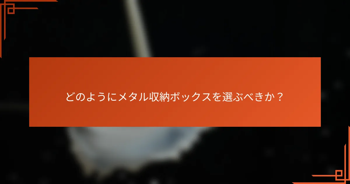 どのようにメタル収納ボックスを選ぶべきか?