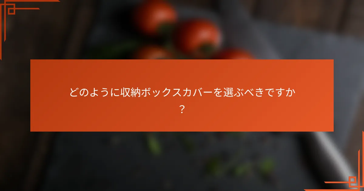 どのように収納ボックスカバーを選ぶべきですか?