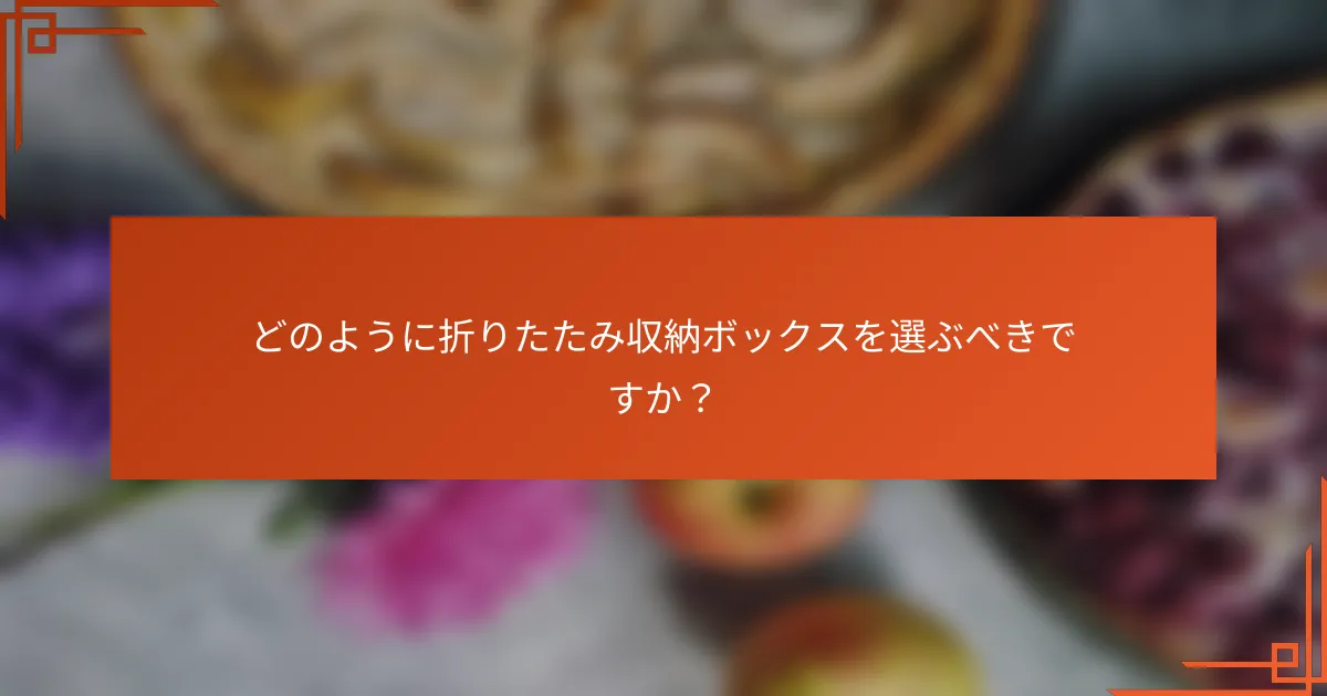 どのように折りたたみ収納ボックスを選ぶべきですか?