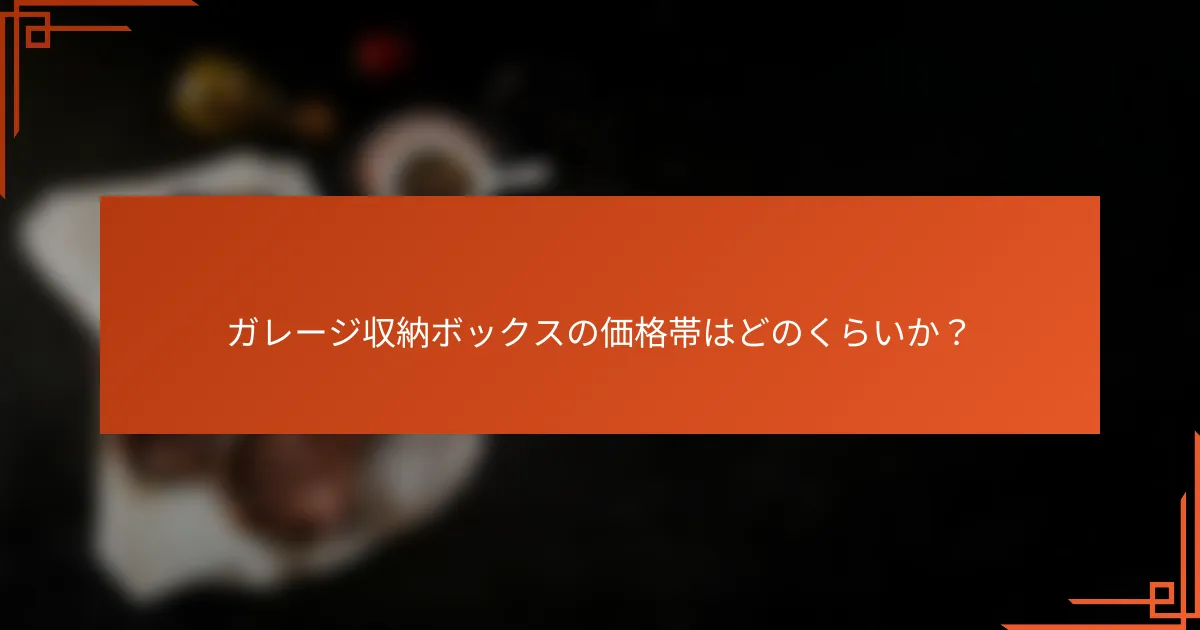 ガレージ収納ボックスの価格帯はどのくらいか?