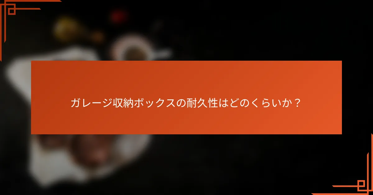 ガレージ収納ボックスの耐久性はどのくらいか?