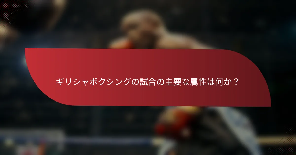 ギリシャボクシングの試合の主要な属性は何か?