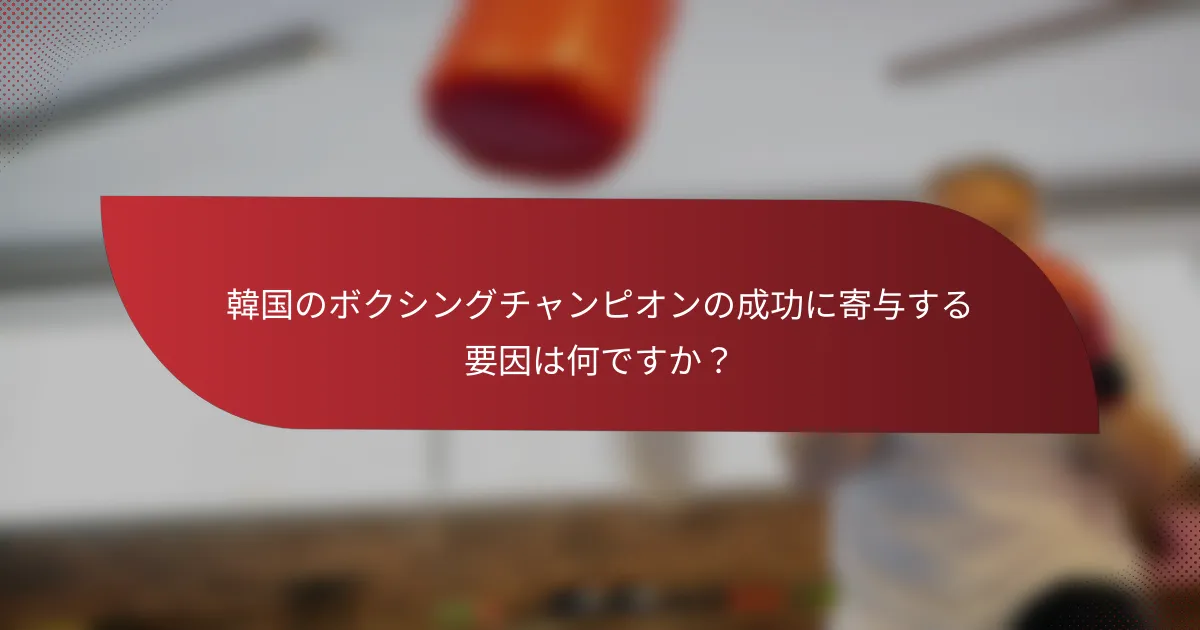 韓国のボクシングチャンピオンの成功に寄与する要因は何ですか?