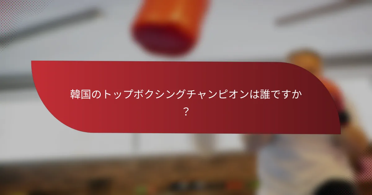 韓国のトップボクシングチャンピオンは誰ですか?