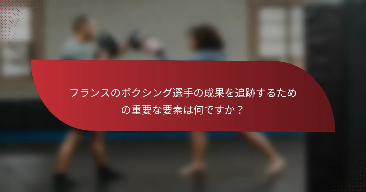 フランスのボクシング選手の成果を追跡するための重要な要素は何ですか?