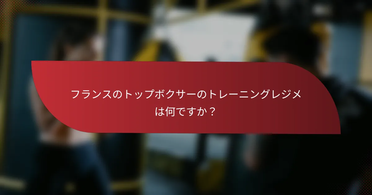 フランスのトップボクサーのトレーニングレジメは何ですか?