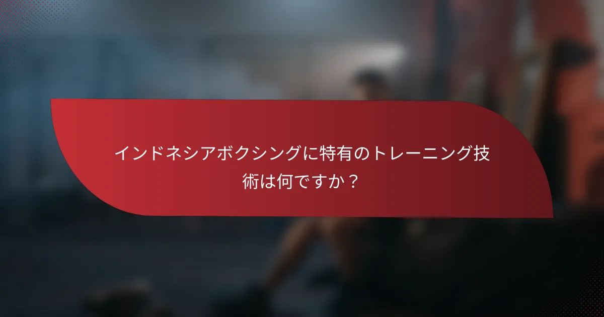 インドネシアボクシングに特有のトレーニング技術は何ですか？
