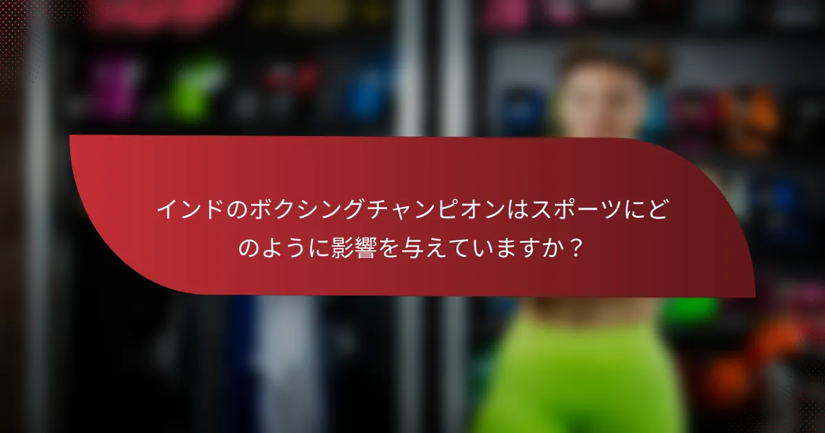 インドのボクシングチャンピオンはスポーツにどのように影響を与えていますか？