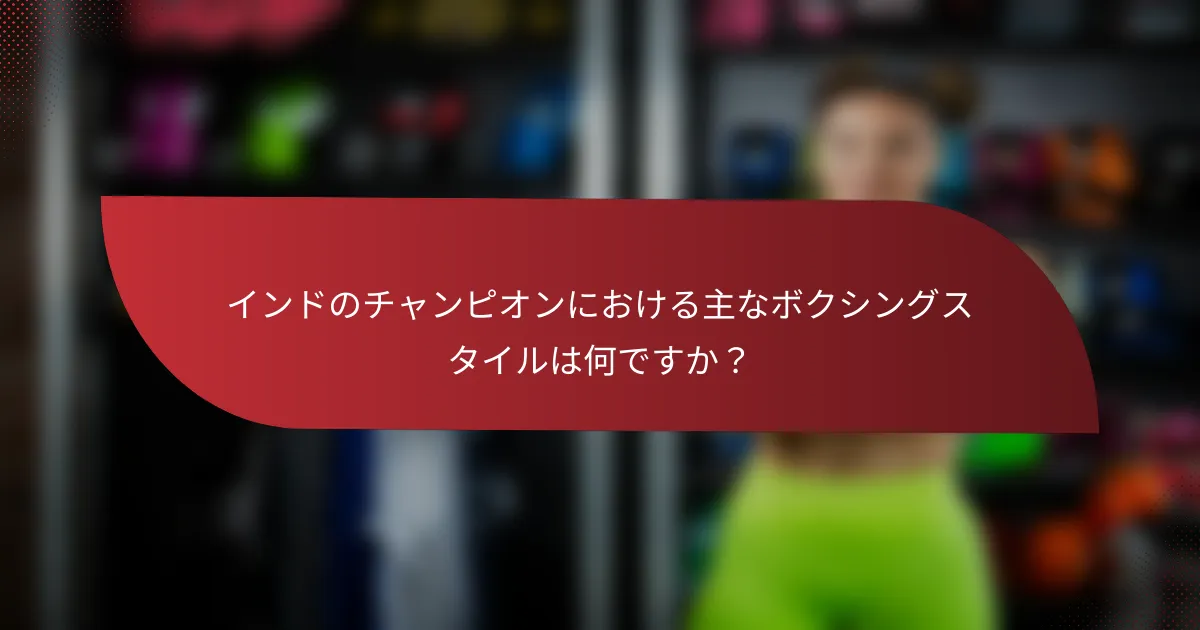 インドのチャンピオンにおける主なボクシングスタイルは何ですか？