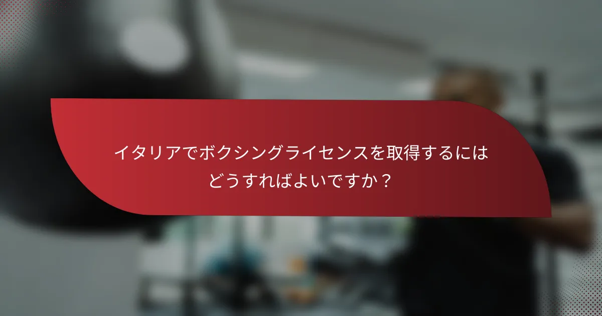 イタリアでボクシングライセンスを取得するにはどうすればよいですか?