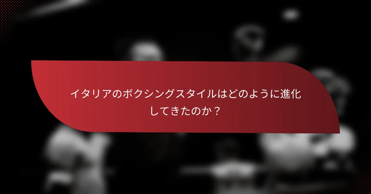 イタリアのボクシングスタイルはどのように進化してきたのか？