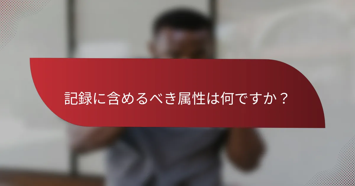記録に含めるべき属性は何ですか?