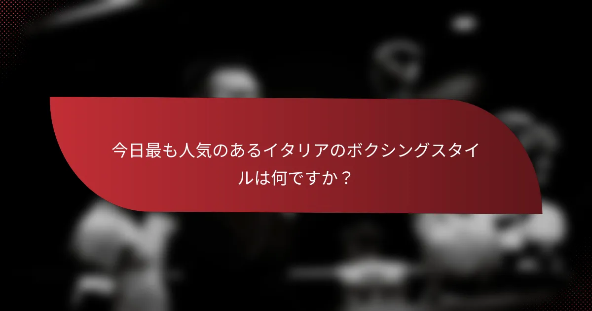 今日最も人気のあるイタリアのボクシングスタイルは何ですか？