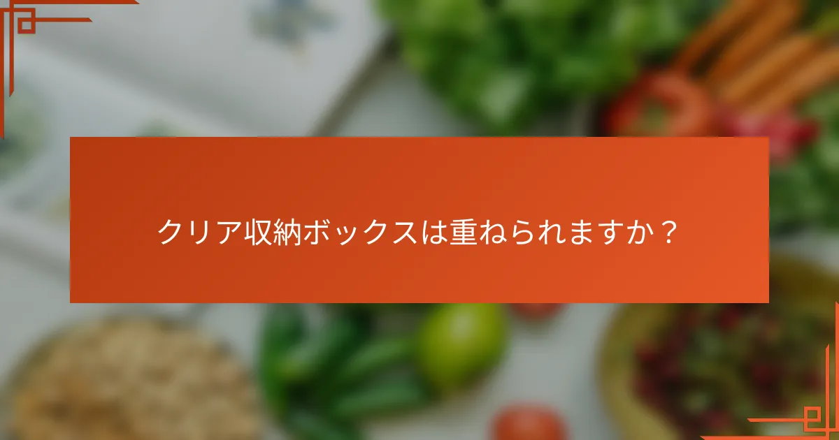 クリア収納ボックスは重ねられますか?