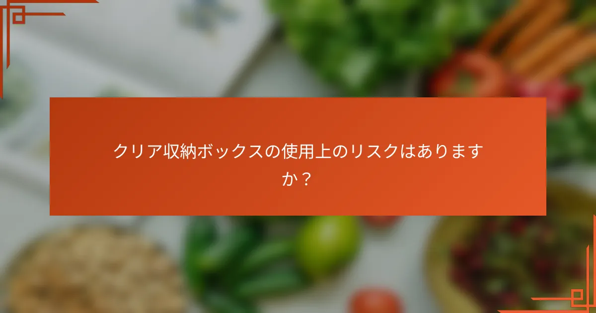 クリア収納ボックスの使用上のリスクはありますか?