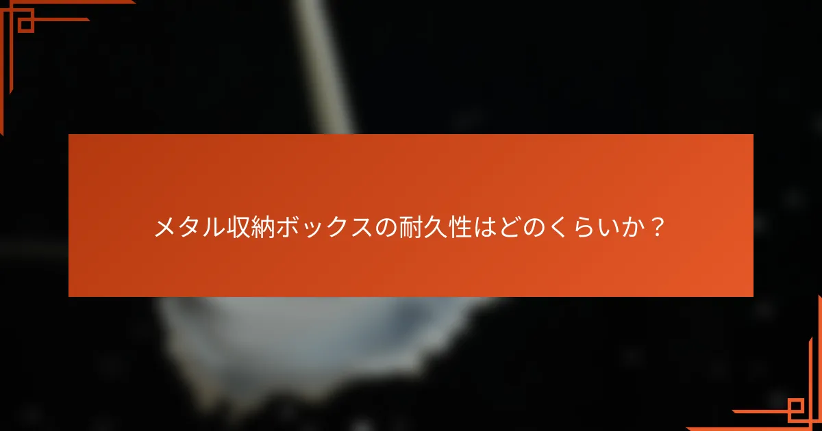 メタル収納ボックスの耐久性はどのくらいか?