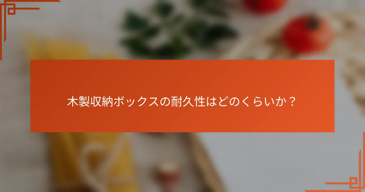 木製収納ボックスの耐久性はどのくらいか？