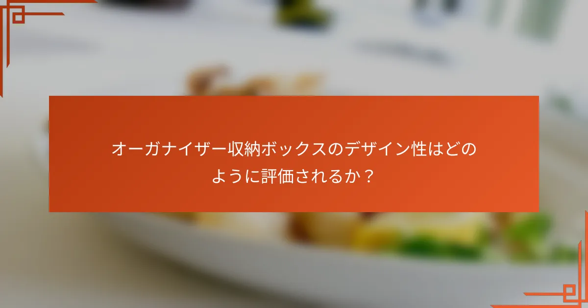 オーガナイザー収納ボックスのデザイン性はどのように評価されるか？