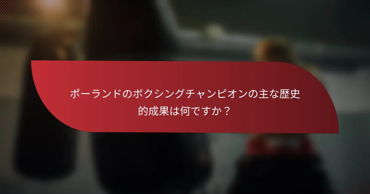 ポーランドのボクシングチャンピオンの主な歴史的成果は何ですか?