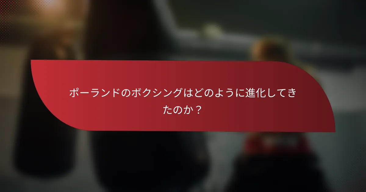 ポーランドのボクシングはどのように進化してきたのか?