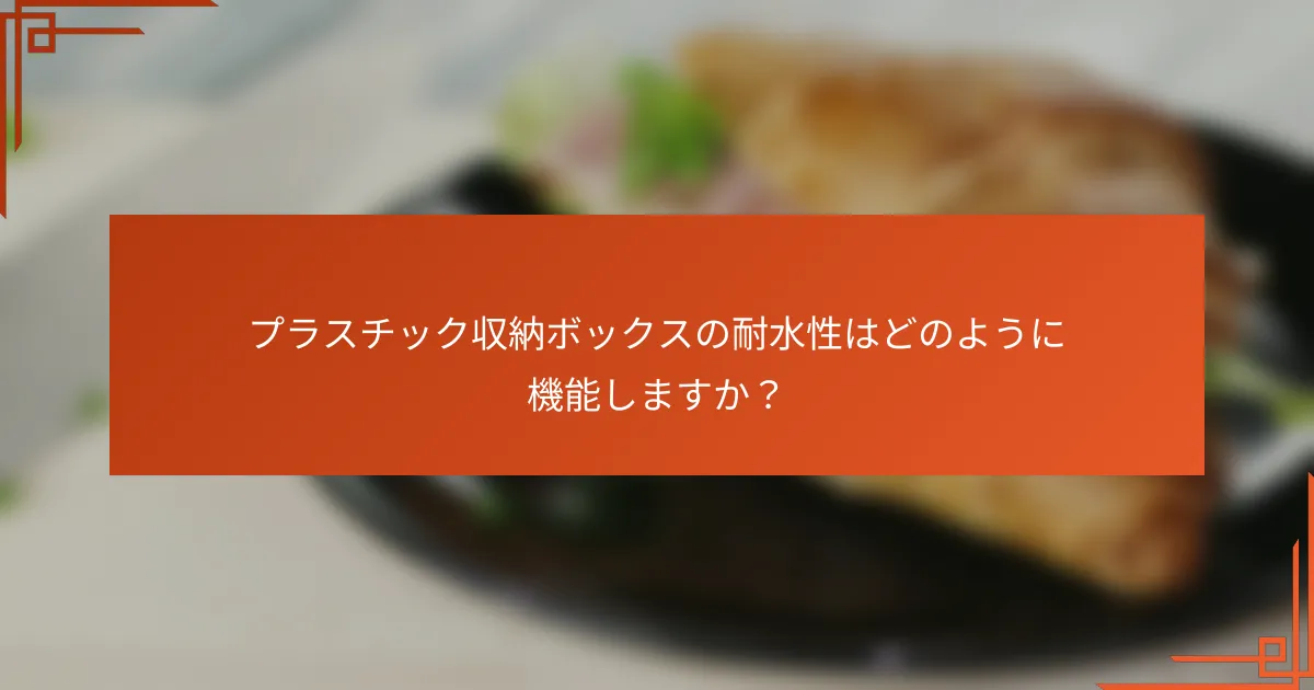 プラスチック収納ボックスの耐水性はどのように機能しますか?