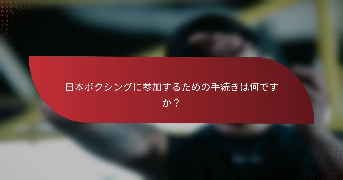 日本ボクシングに参加するための手続きは何ですか?