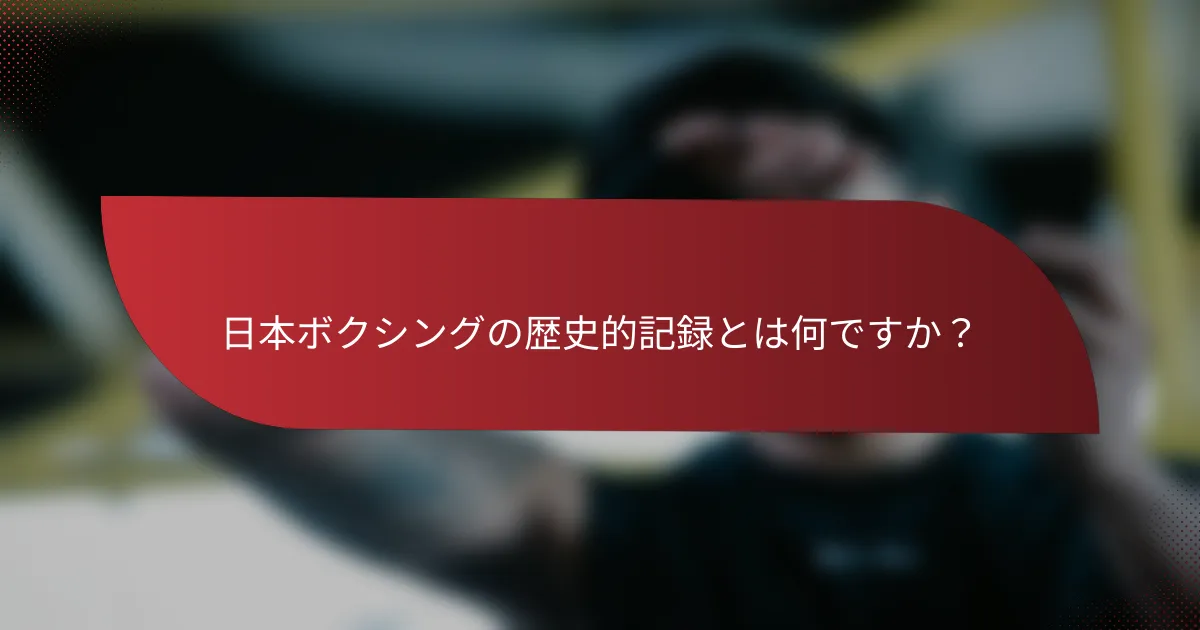 日本ボクシングの歴史的記録とは何ですか?