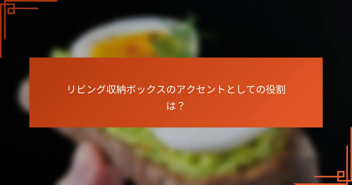 リビング収納ボックスのアクセントとしての役割は?