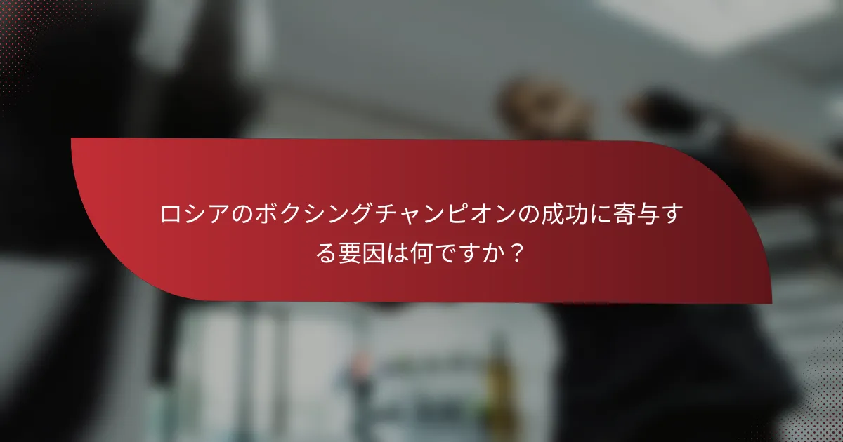 ロシアのボクシングチャンピオンの成功に寄与する要因は何ですか？