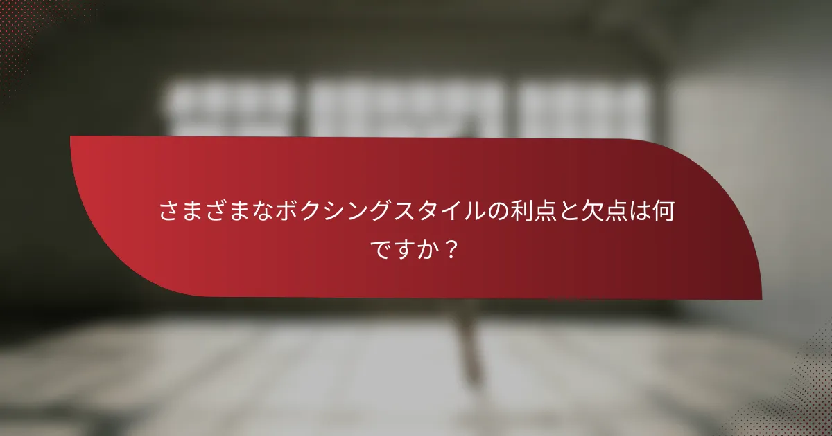 さまざまなボクシングスタイルの利点と欠点は何ですか？