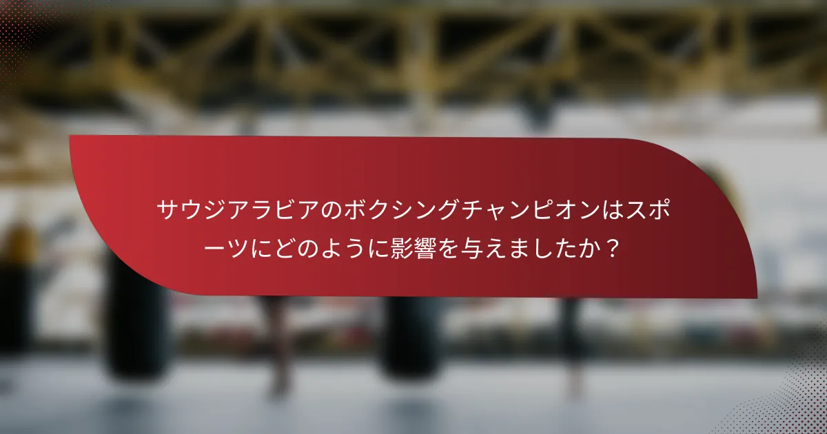サウジアラビアのボクシングチャンピオンはスポーツにどのように影響を与えましたか?