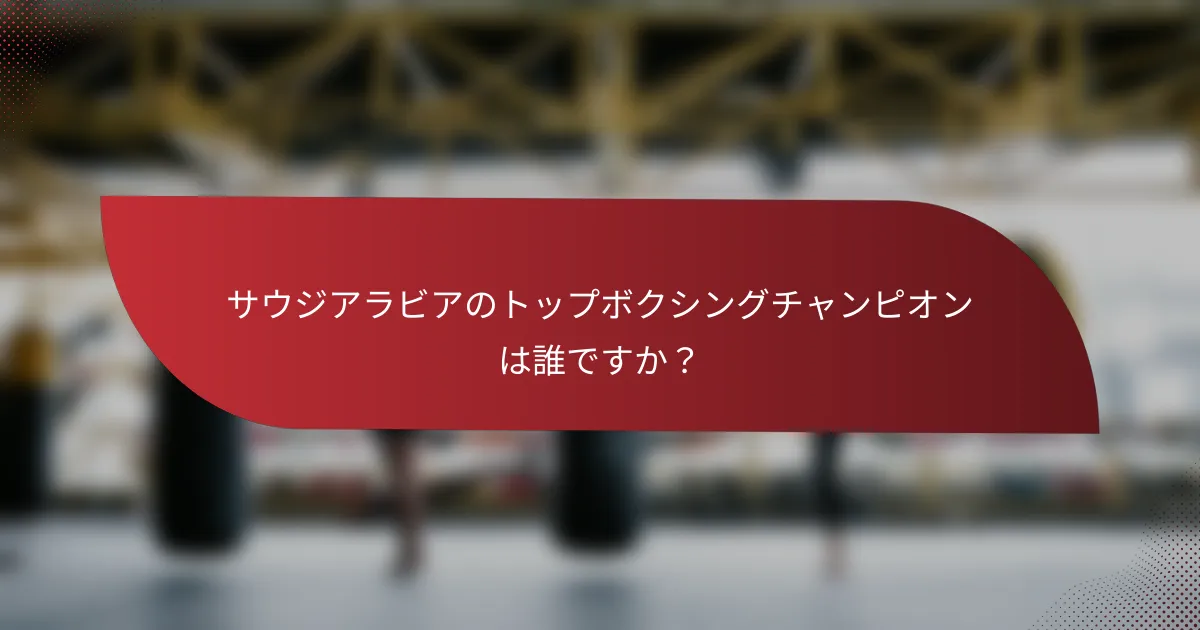 サウジアラビアのトップボクシングチャンピオンは誰ですか?