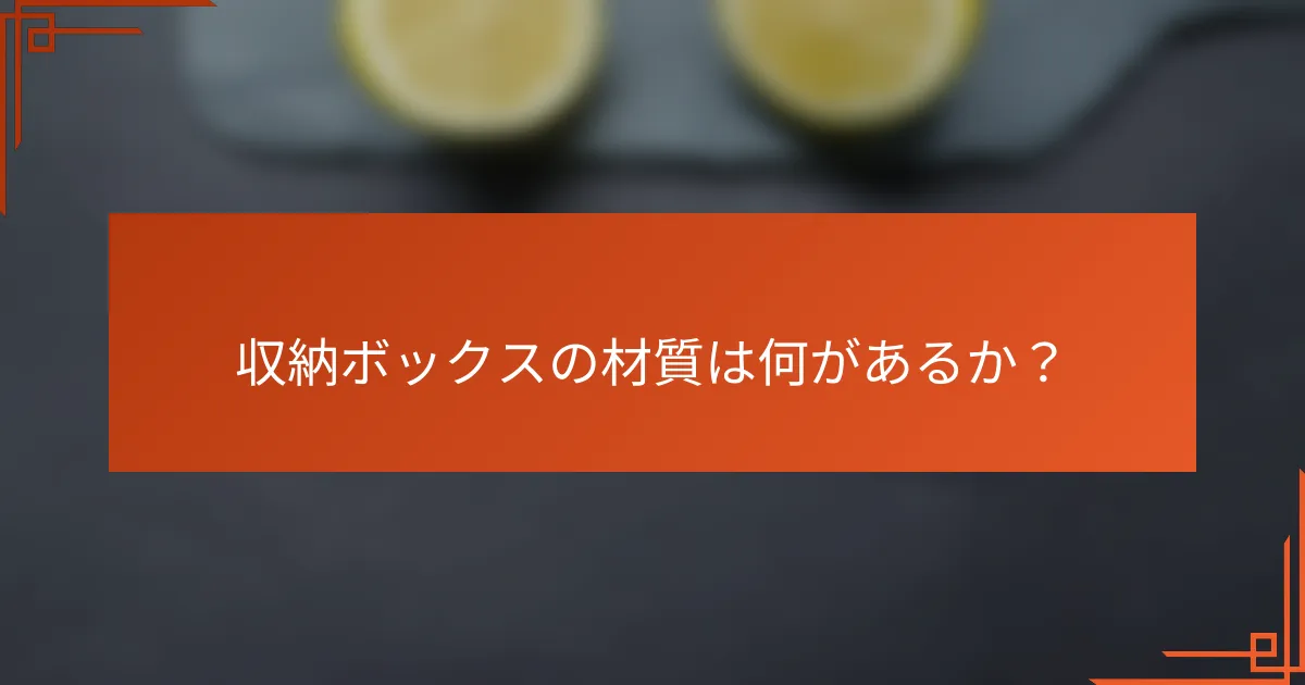 収納ボックスの材質は何があるか?