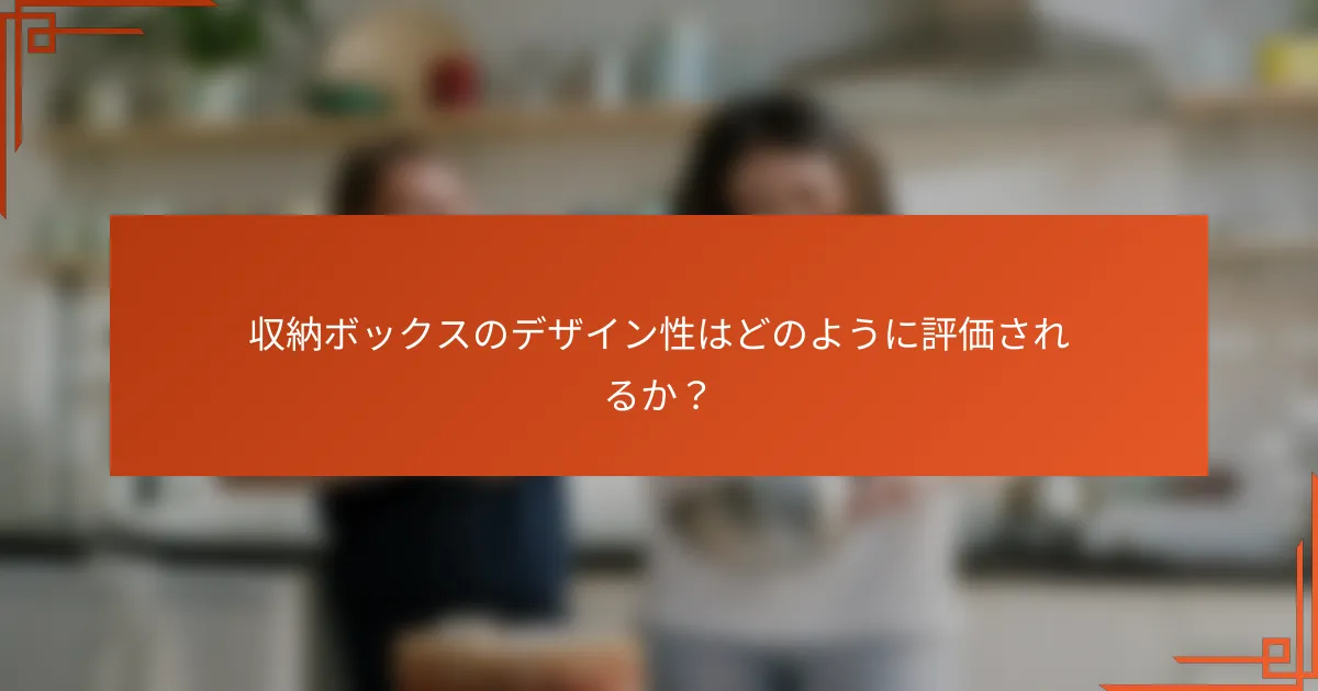 収納ボックスのデザイン性はどのように評価されるか?