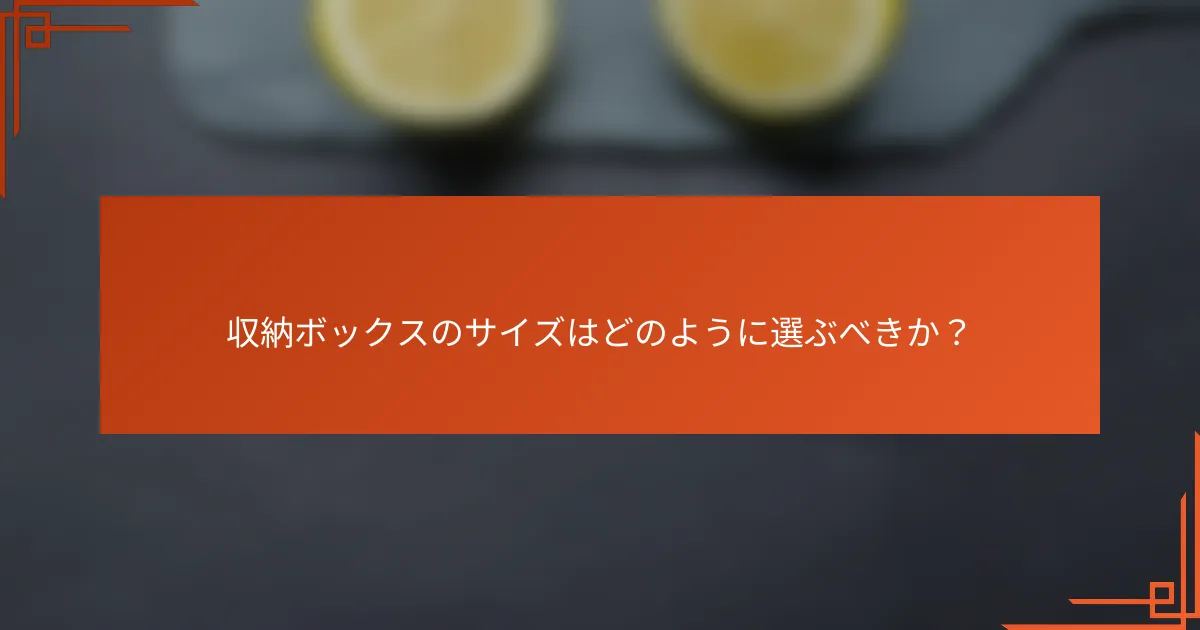 収納ボックスのサイズはどのように選ぶべきか?