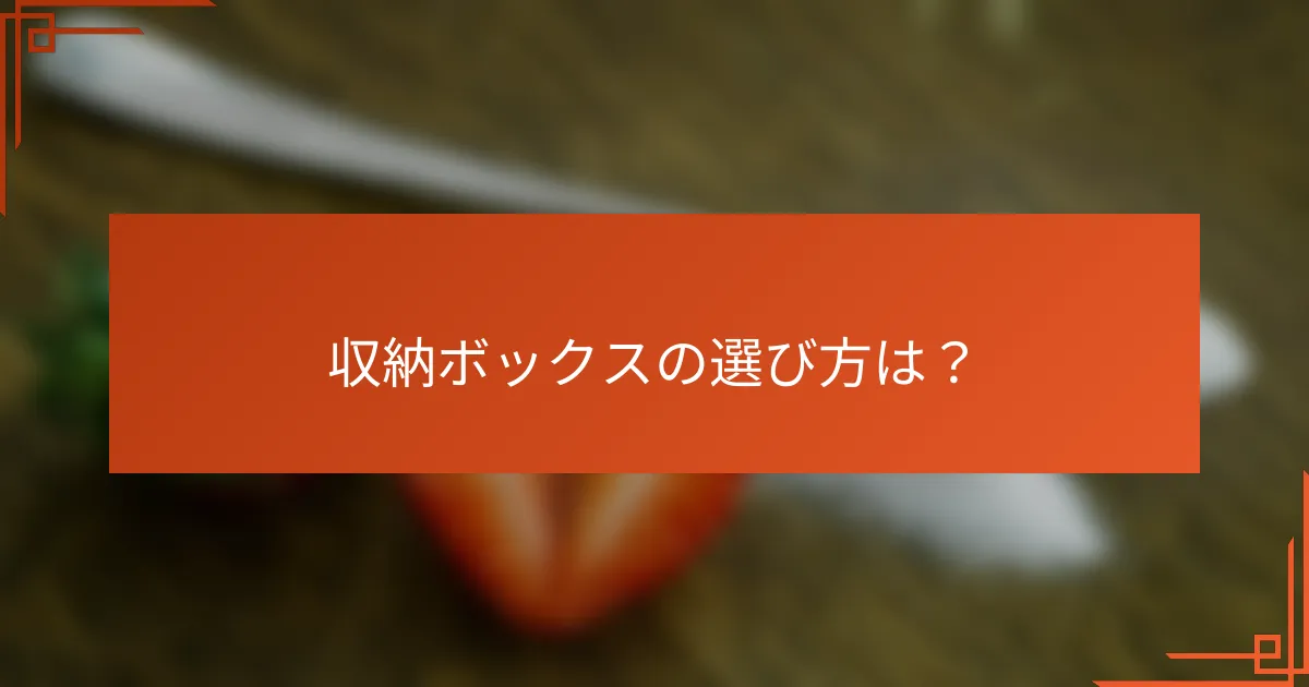 収納ボックスの選び方は？