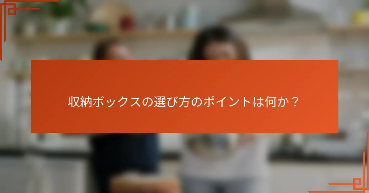 収納ボックスの選び方のポイントは何か?