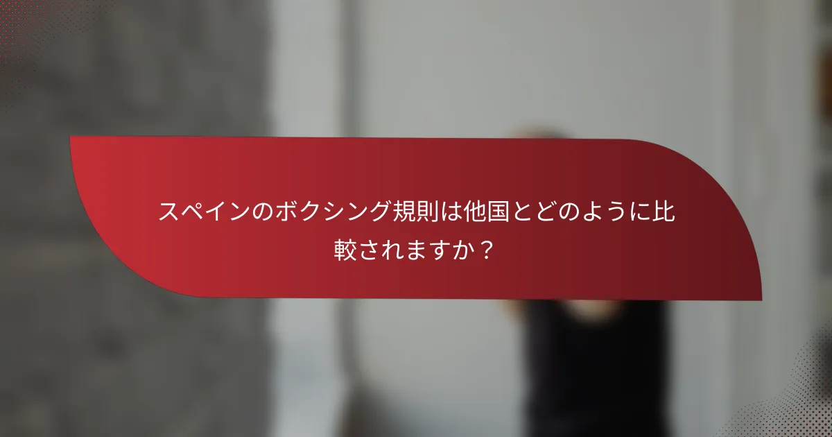 スペインのボクシング規則は他国とどのように比較されますか?